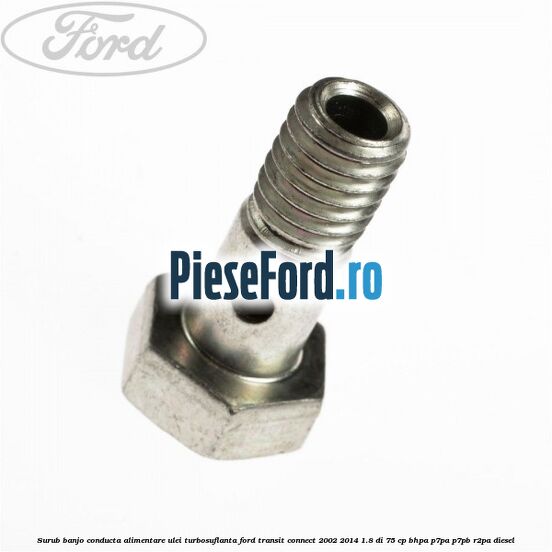 Surub banjo conducta alimentare ulei turbosuflanta Ford Transit Connect 2002-2014 1.8 Di 75 cp BHPA, P7PA, P7PB, R2PA diesel