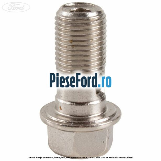 Surub banjo conducta frana fata Ford Ranger 2006-2012 3.0 TDCi 156 cp MD30DITC, WEAT diesel