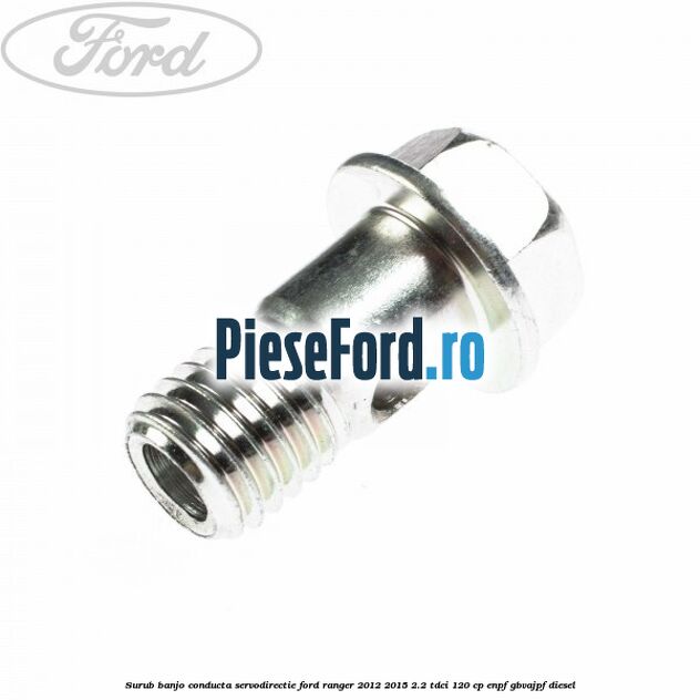 Surub banjo conducta servodirectie Ford Ranger 2012-2015 2.2 TDCi 120 cp Surub banjo conducta servodirectie Ford Ranger 2012-2015 2.2 TDCi 120 cp ENPF, GBVAJPF diesel