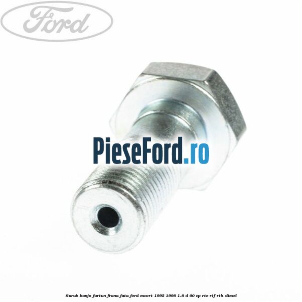 Surub banjo furtun frana fata Ford Escort 1995-1998 1.8 D 60 cp RTE, RTF, RTH diesel