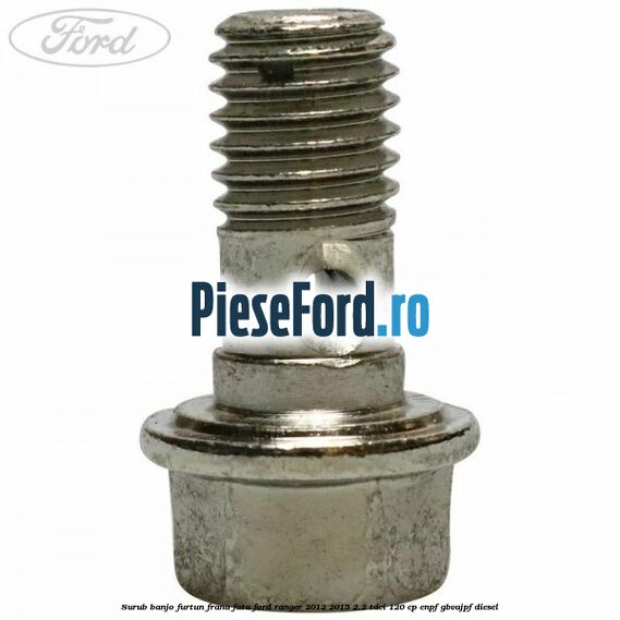 Surub banjo furtun frana fata Ford Ranger 2012-2015 2.2 TDCi 120 cp ENPF, GBVAJPF diesel