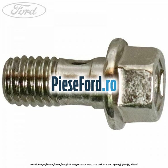 Surub banjo furtun frana fata Ford Ranger 2012-2015 2.2 TDCi 4x4 150 cp ENQJ, GBVAJQJ diesel