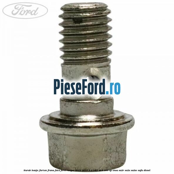 Surub banjo furtun frana fata Ford Ranger 2012-2015 3.2 TDCi 4x4 200 cp ENSA, SA2R, SA2S, SA2W, SAFA diesel