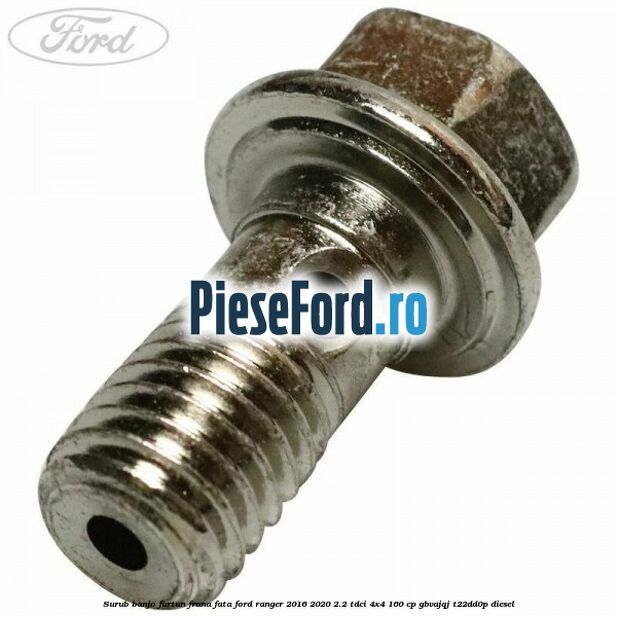 Surub banjo furtun frana fata Ford Ranger 2016-2020 2.2 TDCi 4x4 160 cp GBVAJQJ, T22DD0P diesel
