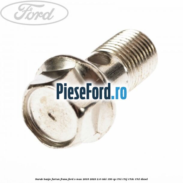 Surub banjo furtun frana Ford S-Max 2015-2023 2.0 TDCi 150 cp T7CI, T7CJ, T7CK, T7CL diesel