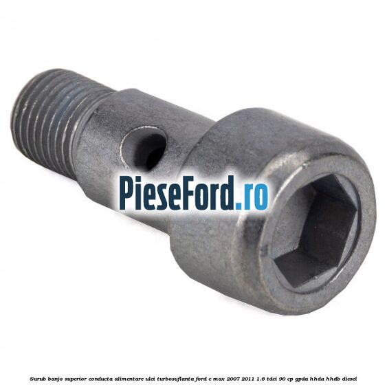 Surub banjo superior conducta alimentare ulei turbosuflanta Ford C-Max 2007-2011 1.6 TDCi 90 cp GPDA, HHDA, HHDB diesel