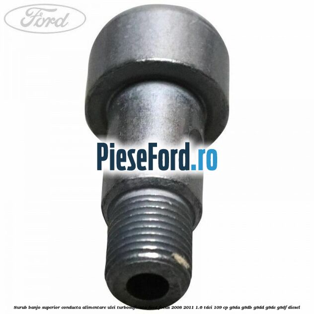 Surub banjo superior conducta alimentare ulei turbosuflanta Ford Focus 2008-2011 1.6 TDCi 109 cp G8DA, G8DB, G8DD, G8DE, G8DF diesel