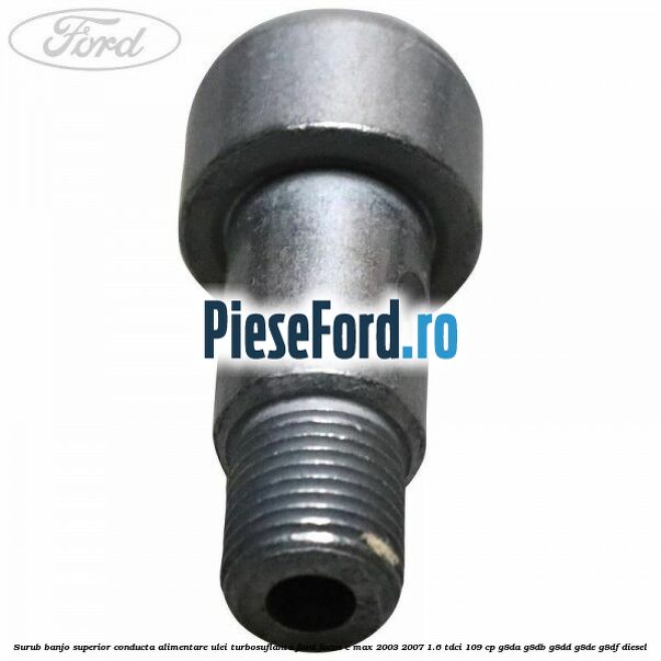 Surub banjo superior conducta alimentare ulei turbosuflanta Ford Focus C-Max 2003-2007 1.6 TDCi 109 cp Surub banjo superior conducta alimentare ulei turbosuflanta Ford Focus C-Max 2003-2007 1.6 TDCi 109 cp G8DA, G8DB, G8DD, G8DE, G8DF diesel