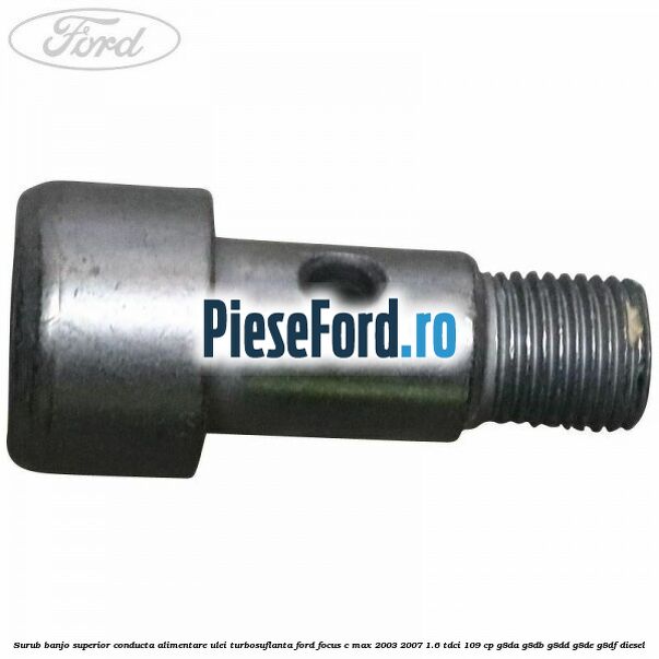 Surub banjo superior conducta alimentare ulei turbosuflanta Ford Focus C-Max 2003-2007 1.6 TDCi 109 cp Surub banjo superior conducta alimentare ulei turbosuflanta Ford Focus C-Max 2003-2007 1.6 TDCi 109 cp G8DA, G8DB, G8DD, G8DE, G8DF diesel