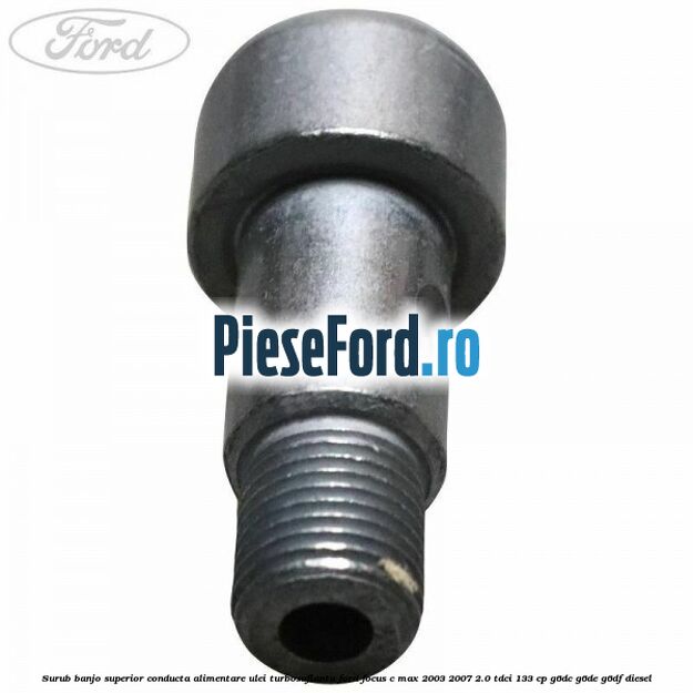 Surub banjo superior conducta alimentare ulei turbosuflanta Ford Focus C-Max 2003-2007 2.0 TDCi 133 cp G6DC, G6DE, G6DF diesel