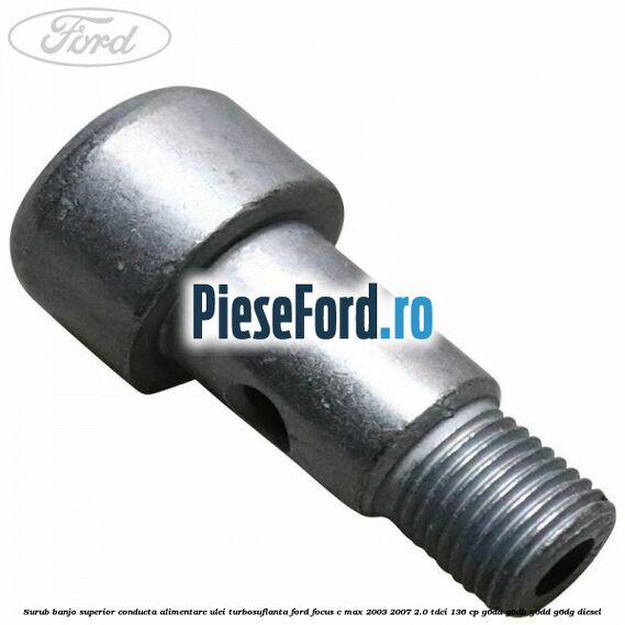 Surub banjo superior conducta alimentare ulei turbosuflanta Ford Focus C-Max 2003-2007 2.0 TDCi 136 cp Surub banjo superior conducta alimentare ulei turbosuflanta Ford Focus C-Max 2003-2007 2.0 TDCi 136 cp G6DA, G6DB, G6DD, G6DG diesel