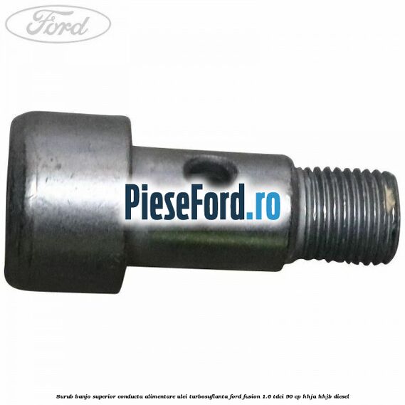 Surub banjo superior conducta alimentare ulei turbosuflanta Ford Fusion 1.6 TDCi 90 cp HHJA, HHJB diesel