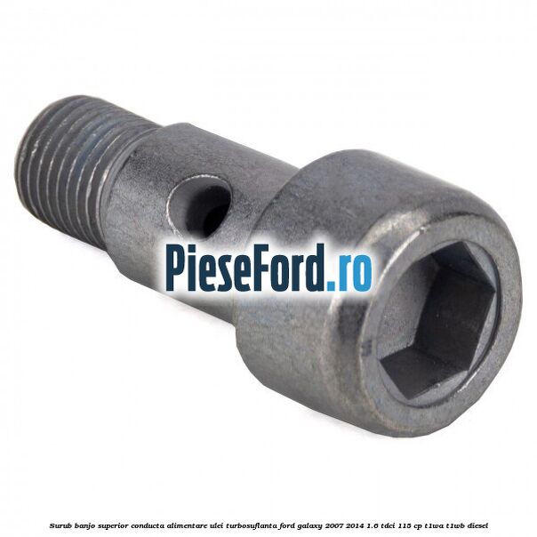 Surub banjo superior conducta alimentare ulei turbosuflanta Ford Galaxy 2007-2014 1.6 TDCi 115 cp Surub banjo superior conducta alimentare ulei turbosuflanta Ford Galaxy 2007-2014 1.6 TDCi 115 cp T1WA, T1WB diesel