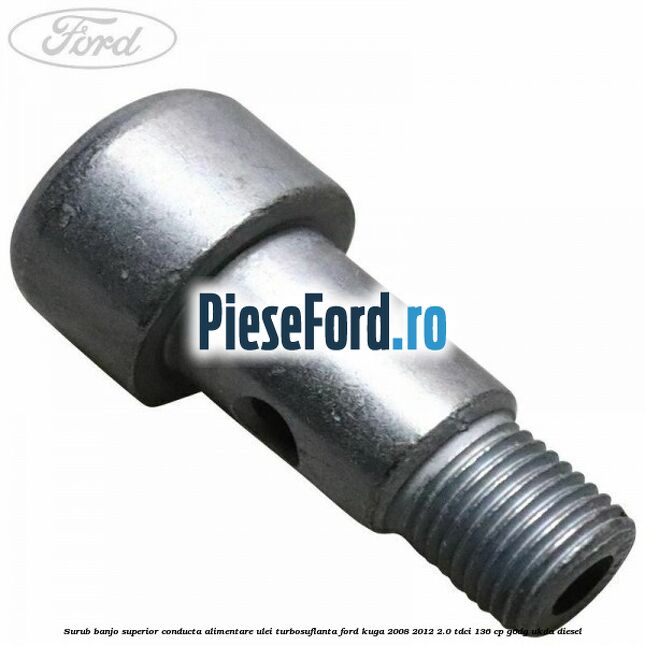 Surub banjo superior conducta alimentare ulei turbosuflanta Ford Kuga 2008-2012 2.0 TDCi 136 cp G6DG, UKDA diesel