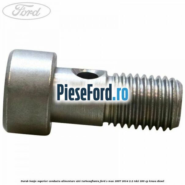 Surub banjo superior conducta alimentare ulei turbosuflanta Ford S-Max 2007-2014 2.2 TDCi 200 cp KNWA diesel