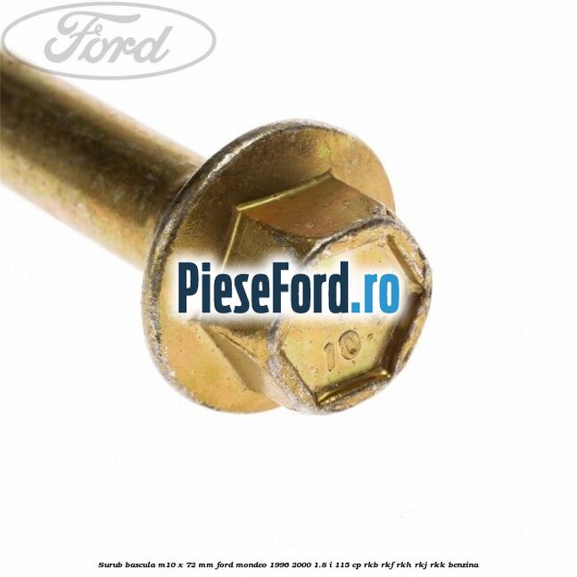 Surub bascula M10 x 72 mm Ford Mondeo 1996-2000 1.8 i 115 cp Surub bascula M10 x 72 mm Ford Mondeo 1996-2000 1.8 i 115 cp RKB, RKF, RKH, RKJ, RKK benzina