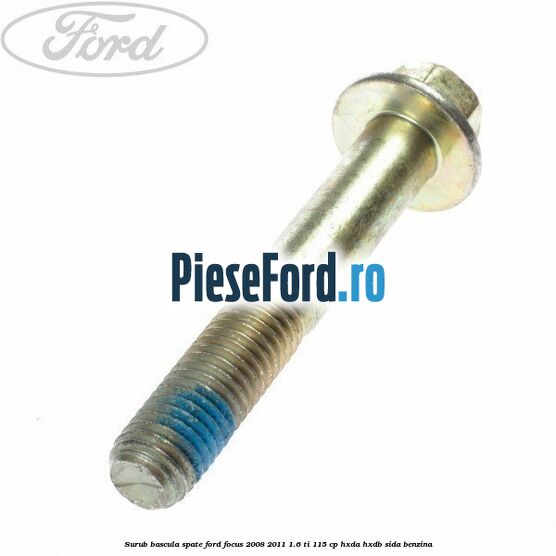 Surub bascula spate Ford Focus 2008-2011 1.6 Ti 115 cp Surub bascula spate Ford Focus 2008-2011 1.6 Ti 115 cp HXDA, HXDB, SIDA benzina