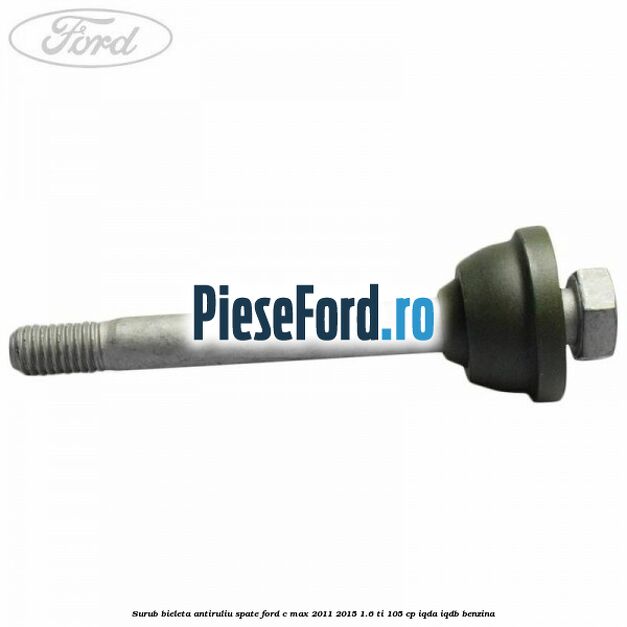 Surub bieleta antiruliu spate Ford C-Max 2011-2015 1.6 Ti 105 cp Surub bieleta antiruliu spate Ford C-Max 2011-2015 1.6 Ti 105 cp IQDA, IQDB benzina