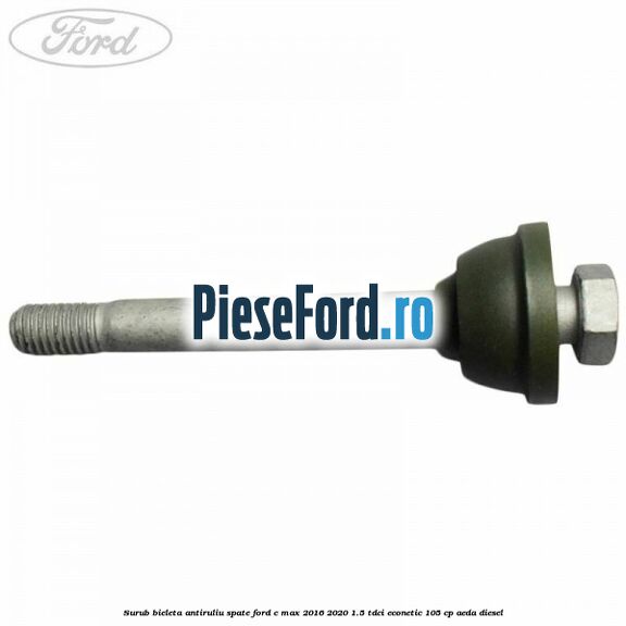 Surub bieleta antiruliu spate Ford C-Max 2016-2020 1.5 TDCi ECOnetic 105 cp Surub bieleta antiruliu spate Ford C-Max 2016-2020 1.5 TDCi ECOnetic 105 cp AEDA diesel