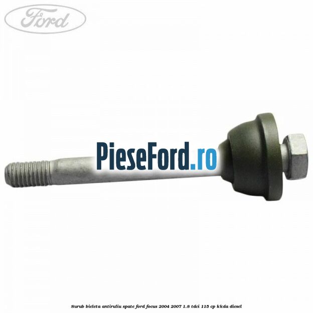 Surub bieleta antiruliu spate Ford Focus 2004-2007 1.8 TDCi 115 cp Surub bieleta antiruliu spate Ford Focus 2004-2007 1.8 TDCi 115 cp KKDA diesel
