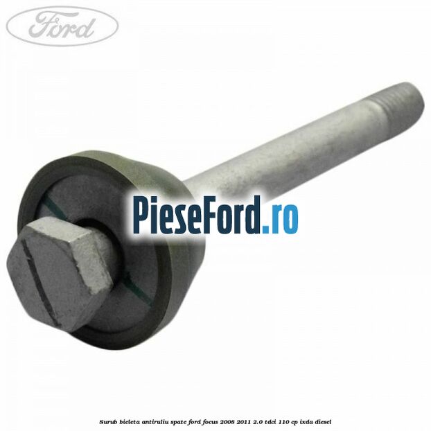Surub bieleta antiruliu spate Ford Focus 2008-2011 2.0 TDCi 110 cp IXDA diesel