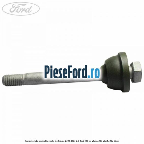Surub bieleta antiruliu spate Ford Focus 2008-2011 2.0 TDCi 136 cp G6DA, G6DB, G6DD, G6DG diesel