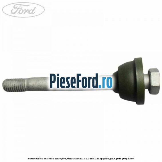 Surub bieleta antiruliu spate Ford Focus 2008-2011 2.0 TDCi 136 cp G6DA, G6DB, G6DD, G6DG diesel