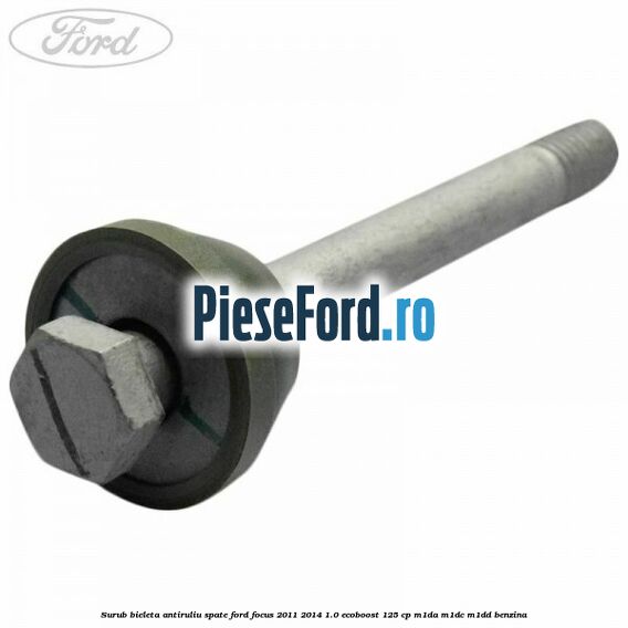 Surub bieleta antiruliu spate Ford Focus 2011-2014 1.0 EcoBoost 125 cp M1DA, M1DC, M1DD benzina