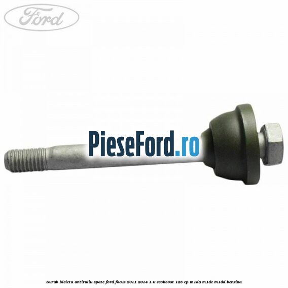 Surub bieleta antiruliu spate Ford Focus 2011-2014 1.0 EcoBoost 125 cp M1DA, M1DC, M1DD benzina