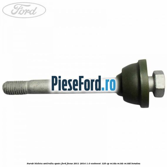 Surub bieleta antiruliu spate Ford Focus 2011-2014 1.0 EcoBoost 125 cp M1DA, M1DC, M1DD benzina