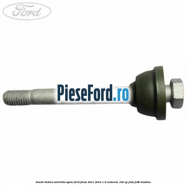 Surub bieleta antiruliu spate Ford Focus 2011-2014 1.6 EcoBoost 182 cp JTDA, JTDB benzina