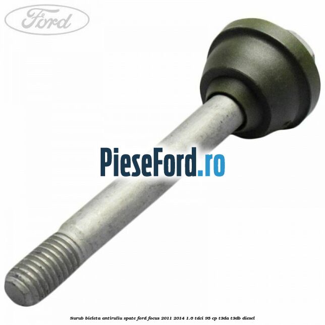 Surub bieleta antiruliu spate Ford Focus 2011-2014 1.6 TDCi 95 cp T3DA, T3DB diesel