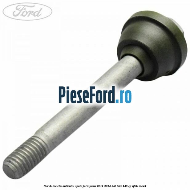 Surub bieleta antiruliu spate Ford Focus 2011-2014 2.0 TDCi 140 cp UFDB diesel