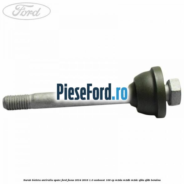Surub bieleta antiruliu spate Ford Focus 2014-2018 1.0 EcoBoost 100 cp M2DA, M2DB, M2DC, SFDA, SFDB benzina