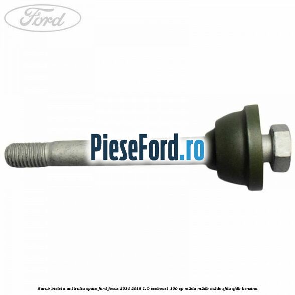 Surub bieleta antiruliu spate Ford Focus 2014-2018 1.0 EcoBoost 100 cp M2DA, M2DB, M2DC, SFDA, SFDB benzina