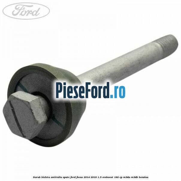 Surub bieleta antiruliu spate Ford Focus 2014-2018 1.5 EcoBoost 182 cp M9DA, M9DB benzina