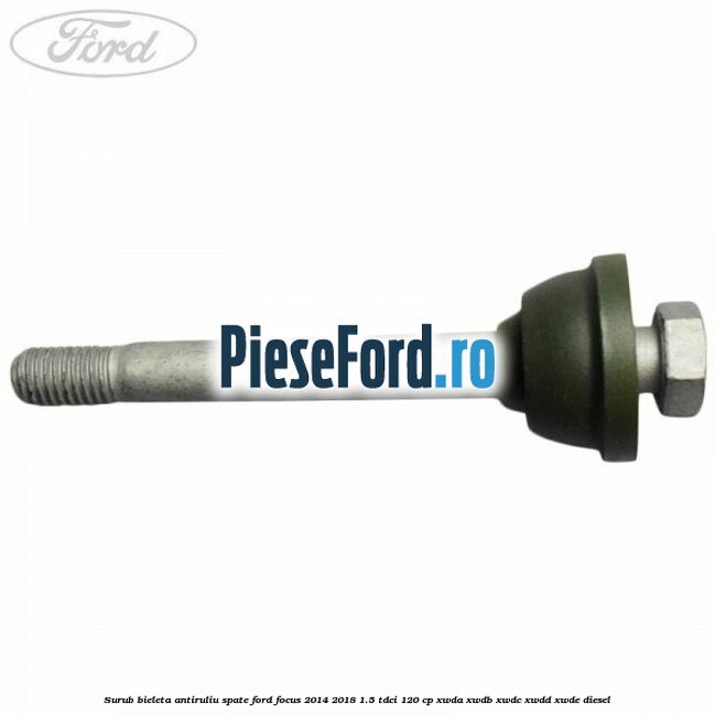 Surub bieleta antiruliu spate Ford Focus 2014-2018 1.5 TDCi 120 cp XWDA, XWDB, XWDC, XWDD, XWDE diesel
