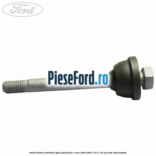 Surub bieleta antiruliu spate Ford Focus C-Max 2003-2007 1.6 Ti 115 cp HXDA, SIDA benzina