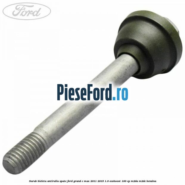 Surub bieleta antiruliu spate Ford Grand C-Max 2011-2015 1.0 EcoBoost 100 cp Surub bieleta antiruliu spate Ford Grand C-Max 2011-2015 1.0 EcoBoost 100 cp M2DA, M2DC benzina