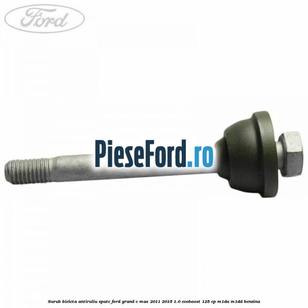 Surub bieleta antiruliu spate Ford Grand C-Max 2011-2015 1.0 EcoBoost 125 cp Surub bieleta antiruliu spate Ford Grand C-Max 2011-2015 1.0 EcoBoost 125 cp M1DA, M1DD benzina
