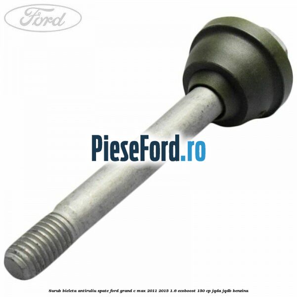 Surub bieleta antiruliu spate Ford Grand C-Max 2011-2015 1.6 EcoBoost 150 cp JQDA, JQDB benzina