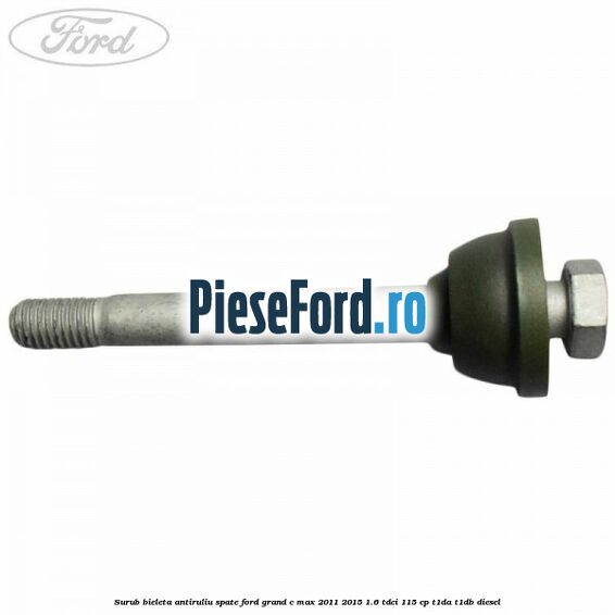 Surub bieleta antiruliu spate Ford Grand C-Max 2011-2015 1.6 TDCi 115 cp T1DA, T1DB diesel
