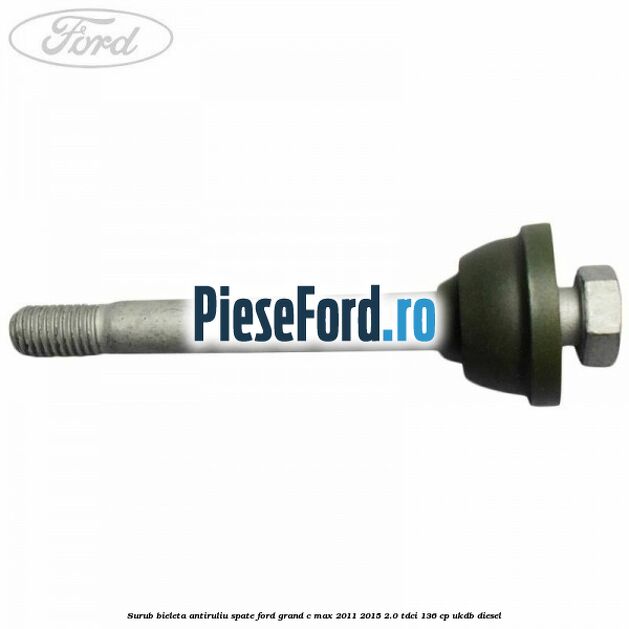 Surub bieleta antiruliu spate Ford Grand C-Max 2011-2015 2.0 TDCi 136 cp UKDB diesel