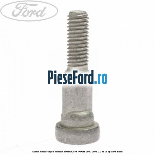Surub blocare cupla coloana directie Ford Transit 2000-2006 2.0 DI 75 cp Surub blocare cupla coloana directie Ford Transit 2000-2006 2.0 DI 75 cp D3FA diesel