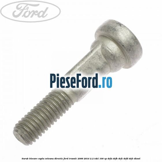 Surub blocare cupla coloana directie Ford Transit 2006-2014 2.2 TDCi 100 cp DRFA, DRFB, DRFC, DRFD, DRFE diesel