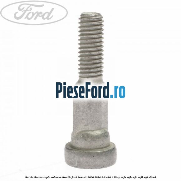Surub blocare cupla coloana directie Ford Transit 2006-2014 2.2 TDCi 115 cp SRFA, SRFB, SRFC, SRFD, SRFE diesel