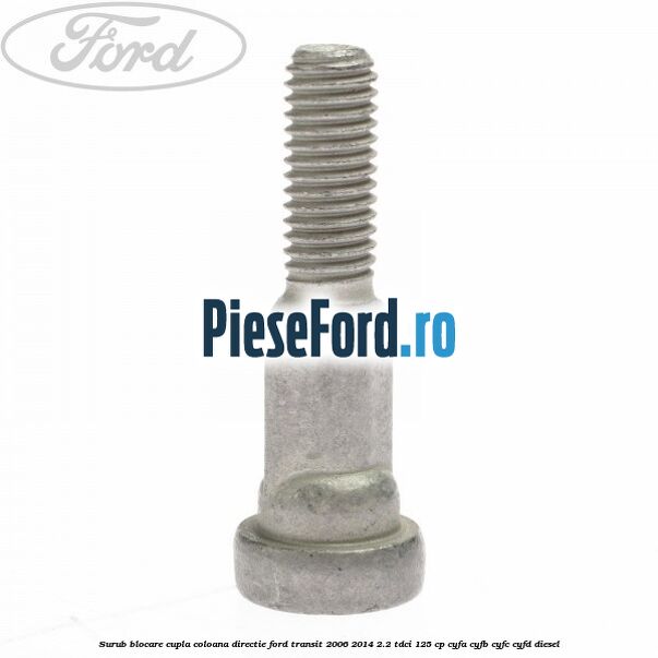 Surub blocare cupla coloana directie Ford Transit 2006-2014 2.2 TDCi 125 cp CYFA, CYFB, CYFC, CYFD diesel