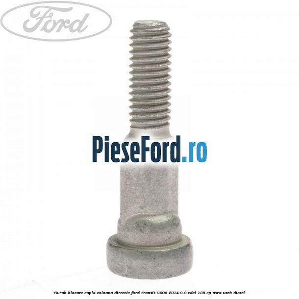 Surub blocare cupla coloana directie Ford Transit 2006-2014 2.2 TDCi 136 cp USRA, USRB diesel