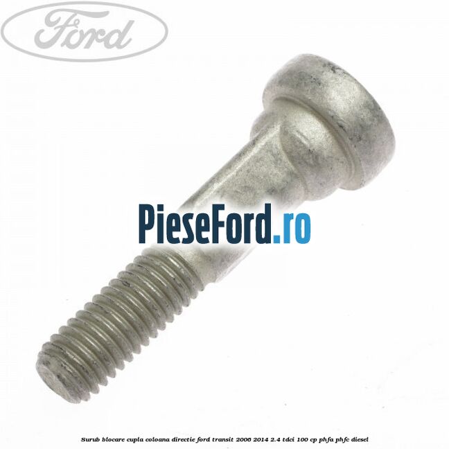 Surub blocare cupla coloana directie Ford Transit 2006-2014 2.4 TDCi 100 cp PHFA, PHFC diesel