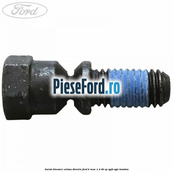 Surub blocator colana directie Ford B-Max 1.4 90 cp SPJD, SPJE benzina